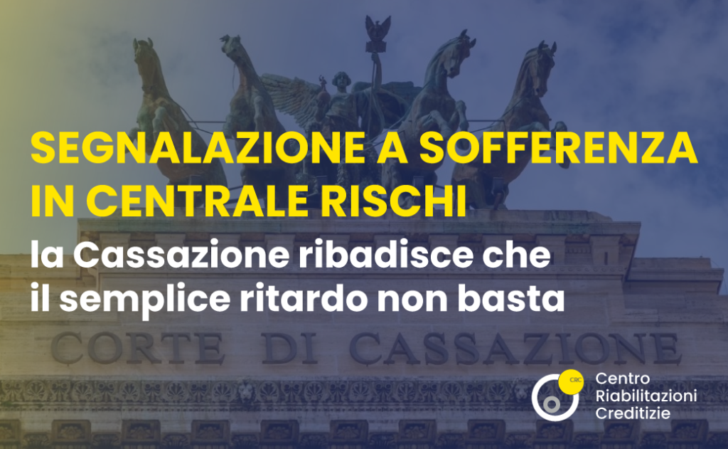 Segnalazione a sofferenza in Centrale Rischi: la Cassazione chiarisce che il semplice ritardo non basta